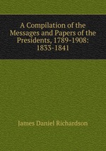 A Compilation of the Messages and Papers of the Presidents, 1789-1908: 1833-1841