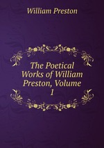 The Poetical Works of William Preston, Volume 1