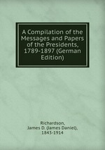 A Compilation of the Messages and Papers of the Presidents, 1789-1897 (German Edition)