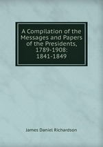 A Compilation of the Messages and Papers of the Presidents, 1789-1908: 1841-1849