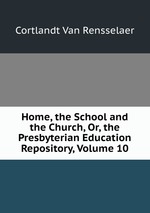 Home, the School and the Church, Or, the Presbyterian Education Repository, Volume 10