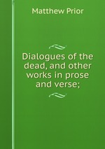 Dialogues of the dead, and other works in prose and verse;