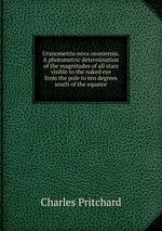 Uranometria nova oxoniensis. A photometric determination of the magnitudes of all stars visible to the naked eye from the pole to ten degrees south of the equator