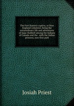 The Fort Stanwix captive, or New England volunteer, being the extraordinary life and adventures of Isaac Hubbell among the Indians of Canada and the . with the Indian princess, now first publ