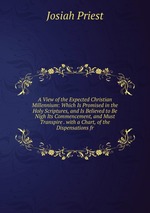 A View of the Expected Christian Millennium: Which Is Promised in the Holy Scriptures, and Is Believed to Be Nigh Its Commencement, and Must Transpire . with a Chart, of the Dispensations fr