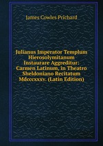 Julianus Imperator Templum Hierosolymitanum Instaurare Aggreditur: Carmen Latinum, in Theatro Sheldoniano Recitatum Mdcccxxxv. (Latin Edition)