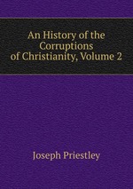An History of the Corruptions of Christianity, Volume 2
