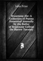 Brasenose Ale: A Collection of Poems Presented Annually by the Butler of Brasenose College On Shrove Tuesday