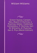 Grawn-Sypiau Canaan, Neu, Bigion O Hymnau a Psalmau Addas I Addoliad Cyhoeddus, Yr Hymnau Gan W. Williams, A`r Psalmau Gan E. Prys (Welsh Edition)