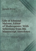 Life of Edmond Malone, Editor of Shakespeare: With Selections from His Manuscript Anecdotes