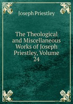 The Theological and Miscellaneous Works of Joseph Priestley, Volume 24