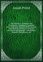 The Wonders of Nature and Providence, Displayed: Compiled from Authentic Sources, Both Ancient and Modern, Giving an Account of Various and Strange . Adventures, Singular Providences, &c