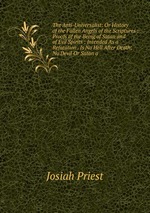 The Anti-Universalist: Or History of the Fallen Angels of the Scriptures : Proofs of the Being of Satan and of Evil Spirits : Intended As a Refutation . Is No Hell After Death; No Devil Or Satan a