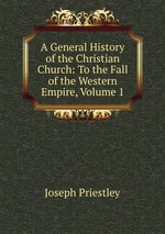 A General History of the Christian Church: To the Fall of the Western Empire, Volume 1