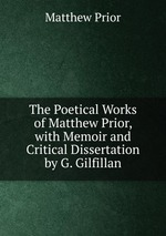 The Poetical Works of Matthew Prior, with Memoir and Critical Dissertation by G. Gilfillan