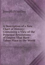 A Description of a New Chart of History: Containing a View of the Principal Revolutions of Empire That Have Taken Place in the World