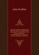 A treatise on the law relating to the office and duties of notaries public throughout the United States, with forms of affadavits, acknowledgments, . depositions, protests, and legal instruments