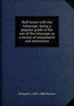 Half-hours with the telescope; being a popular guide to the use of the telescope as a means of amusement and instruction