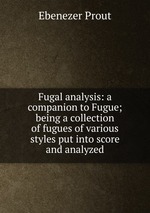 Fugal analysis: a companion to Fugue; being a collection of fugues of various styles put into score and analyzed