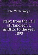 Italy: from the Fall of Napoleon I. in 1815, to the year 1890