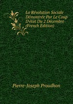 La Rvolution Sociale Dmontre Par Le Coup D`tat Du 2 Dcembre (French Edition)