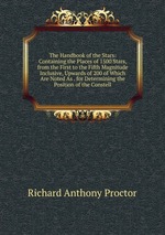 The Handbook of the Stars: Containing the Places of 1500 Stars, from the First to the Fifth Magnitude Inclusive, Upwards of 200 of Which Are Noted As . for Determining the Position of the Constell