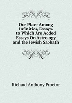 Our Place Among Infinities, Essays. to Which Are Added Essays On Astrology and the Jewish Sabbath