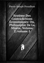 Systme Des Contradictions conomiques: Ou, Philosophie De La Misre, Volume 2; volume 5
