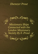 Missionary Ships Connected with the London Missionary Society By E. Prout
