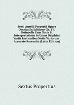 Sexti Aurelii Propertii Opera Omnia: Ex Editione Ch. Th. Kuinoelis Cum Notis Et Interpretatione in Usum Delphini Variis Lectionibus Notis Variorum . Accurate Recensita (Latin Edition)