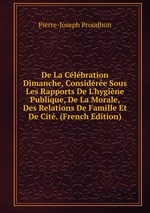 De La Clbration Dimanche, Considre Sous Les Rapports De L`hygine Publique, De La Morale, Des Relations De Famille Et De Cit. (French Edition)