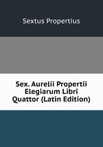 Sex. Aurelii Propertii Elegiarum Libri Quattor (Latin Edition)