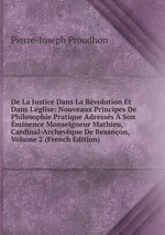 De La Justice Dans La Rvolution Et Dans L`glise: Nouveaux Principes De Philosophie Pratique Adresss  Son minence Monseigneur Mathieu, Cardinal-Archevque De Besanon, Volume 2 (French Edition)