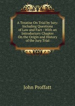 A Treatise On Trial by Jury, Including Questions of Law and Fact. With an Introductory Chapter On the Origin and History of the Jury Trial