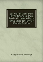 Les Confessions D`un Rvolutionnaire Pour Servir  L`histoire De La Rvolution De Fvrier (French Edition)
