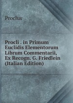 Procli . in Primum Euclidis Elementorum Librum Commentarii, Ex Recogn. G. Friedlein (Italian Edition)