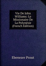 Vie De John Williams: Le Missionaire De La Polynsie (French Edition)