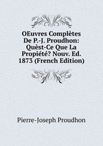 OEuvres Compltes De P.-J. Proudhon: Qust-Ce Que La Propit? Nouv. Ed. 1873 (French Edition)
