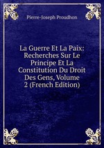 La Guerre Et La Paix: Recherches Sur Le Principe Et La Constitution Du Droit Des Gens, Volume 2 (French Edition)