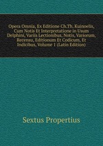 Opera Omnia, Ex Editione Ch.Th. Kuinoelis, Cum Notis Et Interpretatione in Usum Delphini, Variis Lectionibus, Notis, Variorum, Recensu, Editionum Et Codicum, Et Indicibus, Volume 1 (Latin Edition)
