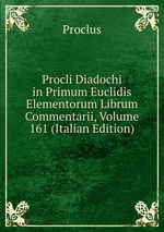 Procli Diadochi in Primum Euclidis Elementorum Librum Commentarii, Volume 161 (Italian Edition)