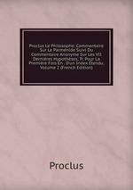 Proclus Le Philosophe: Commentaire Sur Le Parmnide Suivi Du Commentaire Anonyme Sur Les VII Dernires Hypothses, Tr. Pour La Premire Fois En . D`un Index tendu, Volume 2 (French Edition)