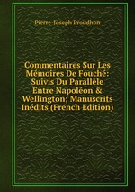 Commentaires Sur Les Mmoires De Fouch: Suivis Du Parallle Entre Napolon & Wellington; Manuscrits Indits (French Edition)