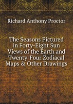 The Seasons Pictured in Forty-Eight Sun Views of the Earth and Twenty-Four Zodiacal Maps & Other Drawings