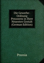 Die Gewerbe-Ordnung Preussens in Ihrer Neuesten Gestalt (German Edition)