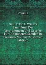 Geh. R. Dr. L. Wiese`s Sammlung Der Verordnungen Und Gesetze Fr Die Hheren Schulen in Preussen, Volume 2 (German Edition)