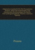 Allgemeines Landrecht Fr Die Preussischen Staaten: Nebst Den Ergnzenden Und Abndernden Bestimmungen Der Reichs- Und Landesgesetzgebung, Volume 2 (German Edition)