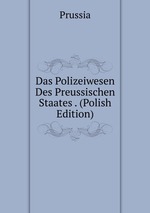 Das Polizeiwesen Des Preussischen Staates . (Polish Edition)