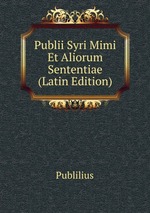 Publii Syri Mimi Et Aliorum Sententiae (Latin Edition)