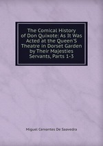 The Comical History of Don Quixote: As It Was Acted at the Queen`S Theatre in Dorset Garden by Their Majesties Servants, Parts 1-3